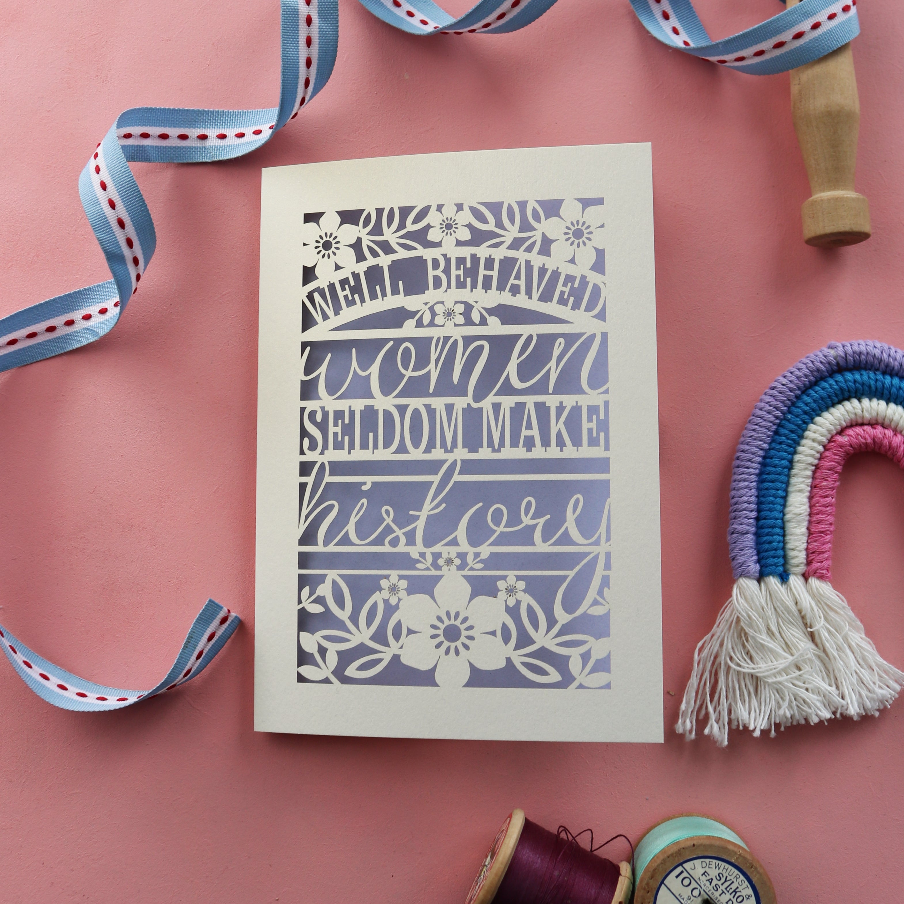 A cut out greetings card for her, that reads "Well behaved women seldom make history"
